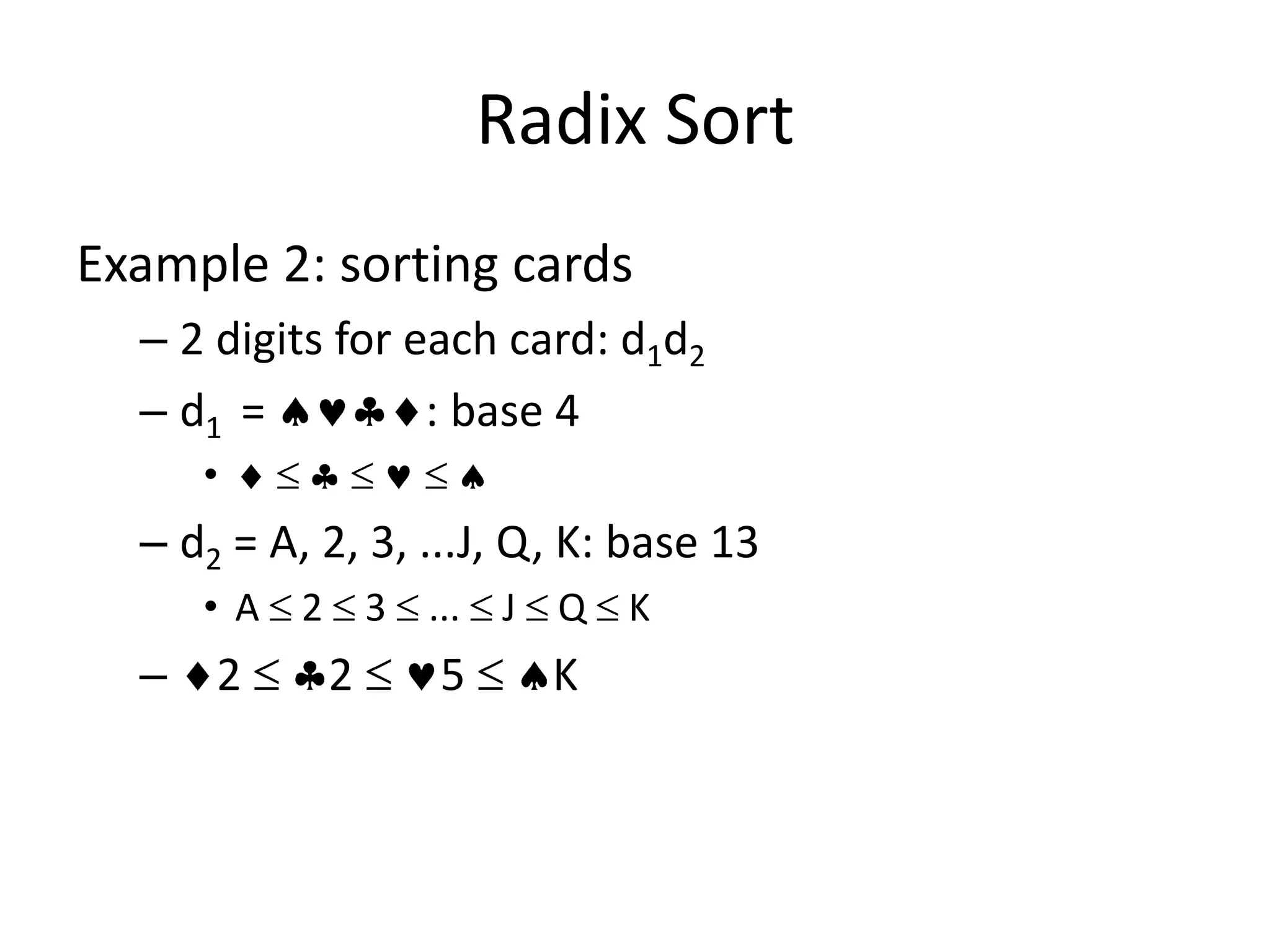 Radix SortExample 2: sorting cards2 digits for each card: d1d2d1  = : base 4      d2 = A, 2, 3, ...J, Q, K: base 13A  2  3  ...  J  Q  K 2  2  5  K