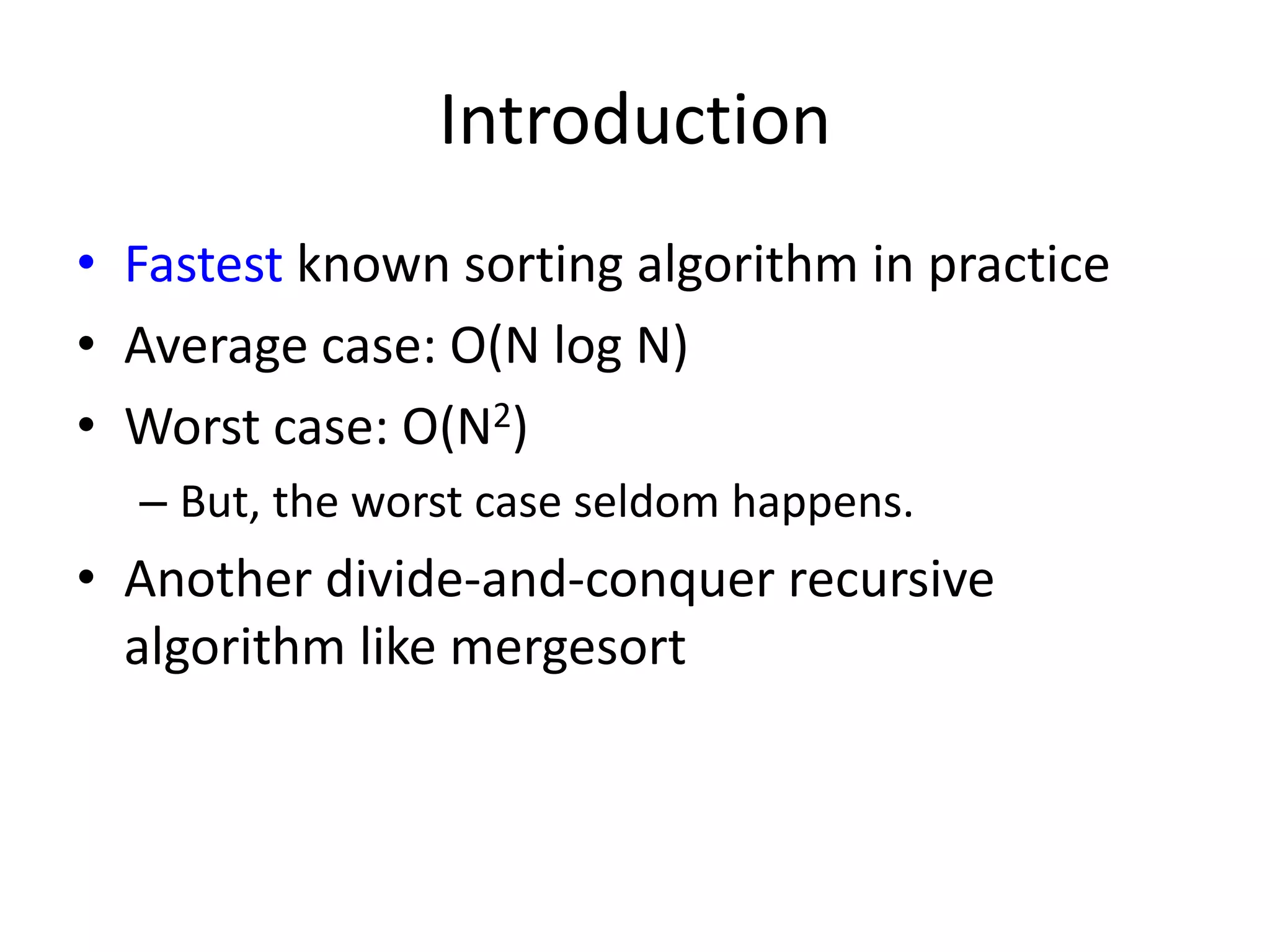 IntroductionFastest known sorting algorithm in practiceAverage case: O(N log N)Worst case: O(N2)But, the worst case seldom happens.Another divide-and-conquer recursive algorithm like mergesort