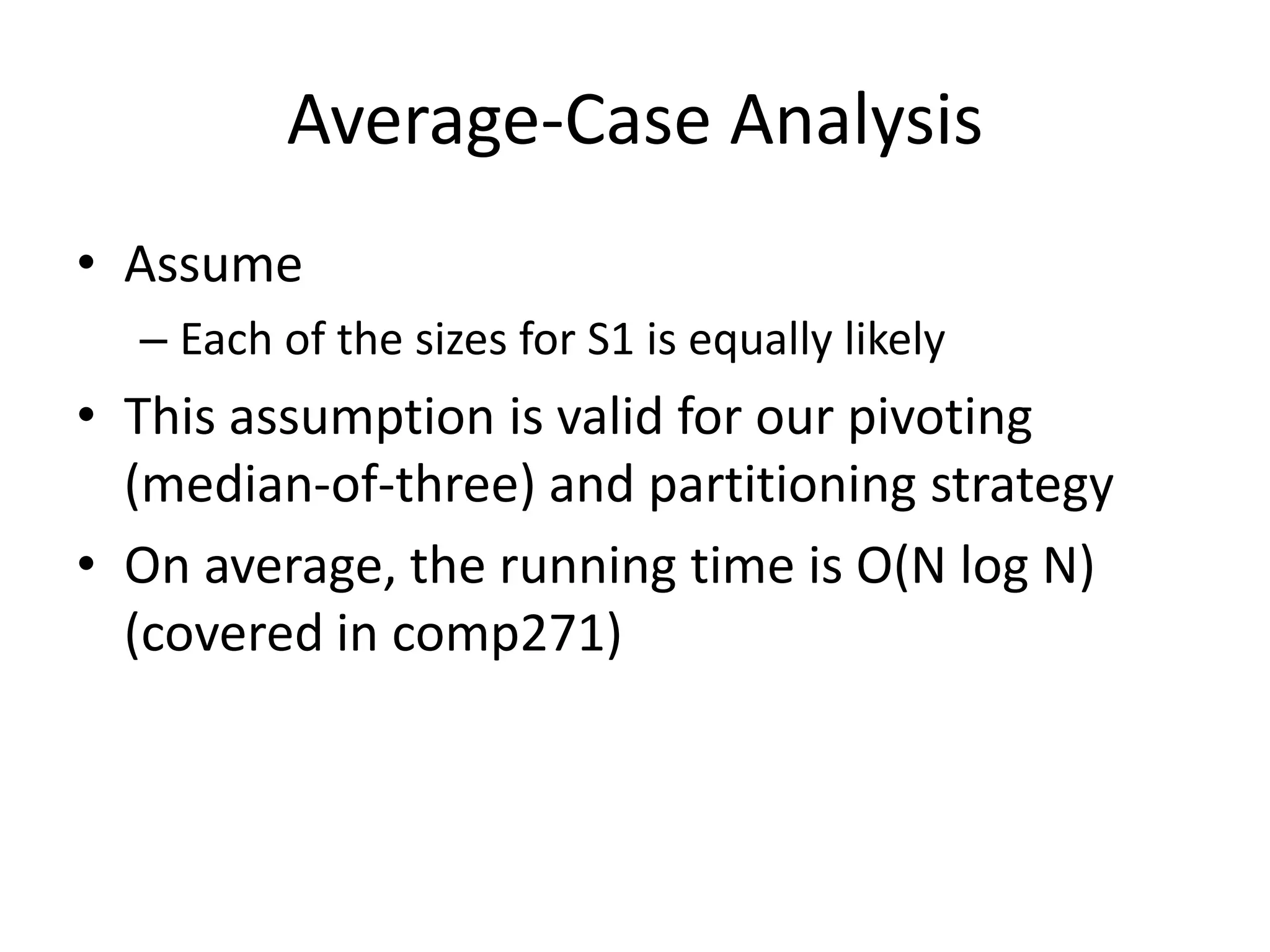 Average-Case AnalysisAssumeEach of the sizes for S1 is equally likelyThis assumption is valid for our pivoting (median-of-three) and partitioning strategyOn average, the running time is O(N log N) (covered in comp271)