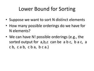 Lower Bound for SortingSuppose we want to sort N distinct elementsHow many possible orderings do we have for N elements?We can have N! possible orderings (e.g., the sorted output for  a,b,c  can be  a b c,  b a c,  a c b,  c a b,  c b a,  b c a.)
