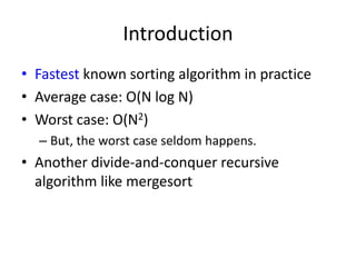 IntroductionFastest known sorting algorithm in practiceAverage case: O(N log N)Worst case: O(N2)But, the worst case seldom happens.Another divide-and-conquer recursive algorithm like mergesort