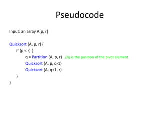 Pseudocode Input: an array A[p, r]Quicksort (A, p, r) {	 if (p < r) {		q = Partition (A, p, r)   //q is the position of the pivot elementQuicksort (A, p, q-1)Quicksort (A, q+1, r)	 }}