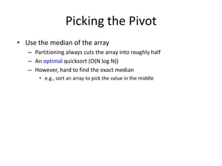 Picking the PivotUse the median of the arrayPartitioning always cuts the array into roughly halfAn optimal quicksort (O(N log N))However, hard to find the exact mediane.g., sort an array to pick the value in the middle