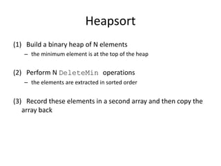 Heapsort(1)   Build a binary heap of N elements the minimum element is at the top of the heap(2)   Perform N DeleteMin operationsthe elements are extracted in sorted order(3)   Record these elements in a second array and then copy the array back