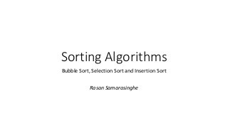 Sorting Algorithms 
Bubble Sort, Selection Sort and Insertion Sort 
Rasan Samarasinghe 
 
