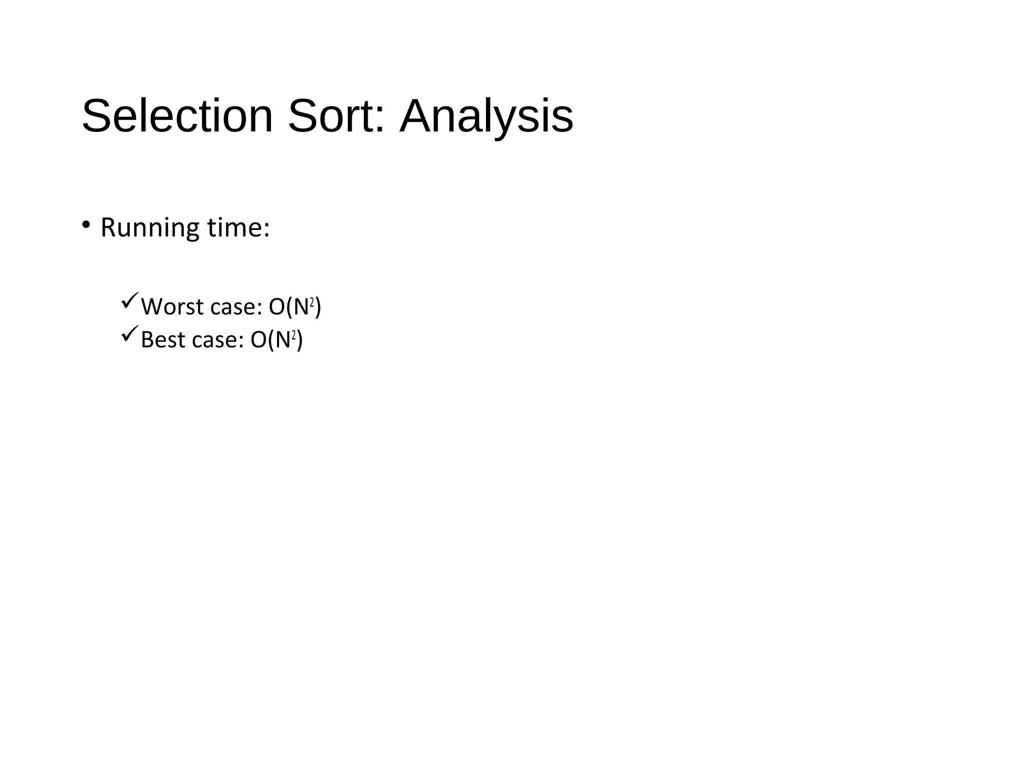 Selection Sort: Analysis
• Running time:
Worst case: O(N2
)
Best case: O(N2
)
 