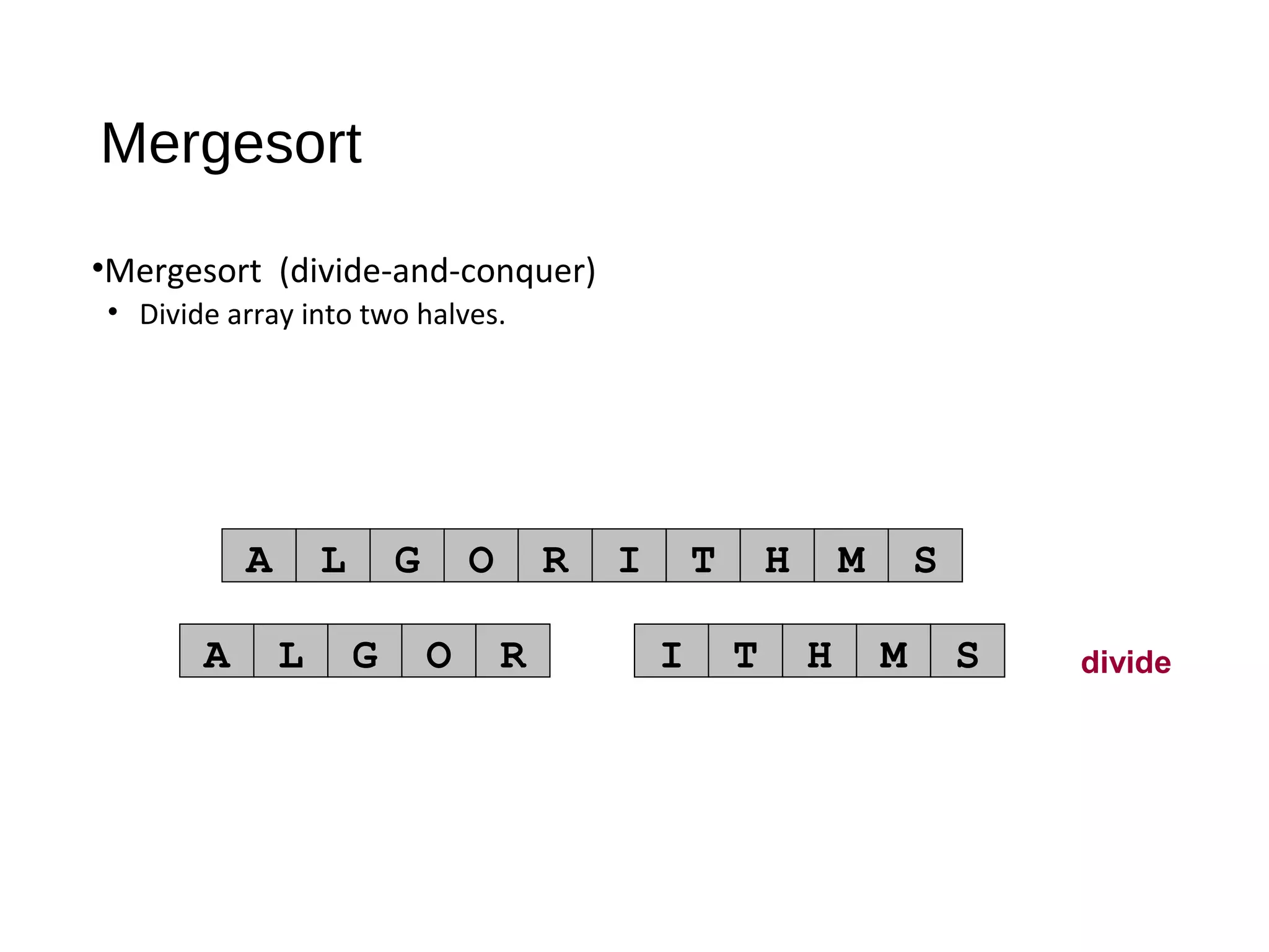 Mergesort
•Mergesort (divide-and-conquer)
• Divide array into two halves.
A L G O R I T H M S
divideA L G O R I T H M S
 