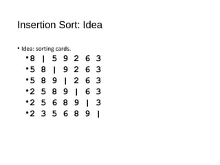 Insertion Sort: Idea
• Idea: sorting cards.
•8 | 5 9 2 6 3
•5 8 | 9 2 6 3
•5 8 9 | 2 6 3
•2 5 8 9 | 6 3
•2 5 6 8 9 | 3
•2 3 5 6 8 9 |
 