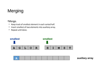 auxiliary array
smallest smallest
A G L O R H I M S T
Merging
•Merge.
• Keep track of smallest element in each sorted half.
• Insert smallest of two elements into auxiliary array.
• Repeat until done.
A
 