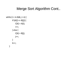 Merge Sort Algorithm Cont..
while (i < m && j < n) {
if (A[i] <= B[j]) {
C[k] = A[i];
i++;
} else {
C[k] = B[j];
j++;
}
k++;
}
 
