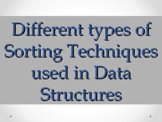 Different types ofDifferent types of
Sorting TechniquesSorting Techniques
used in Dataused in Data
StructuresStructures
 