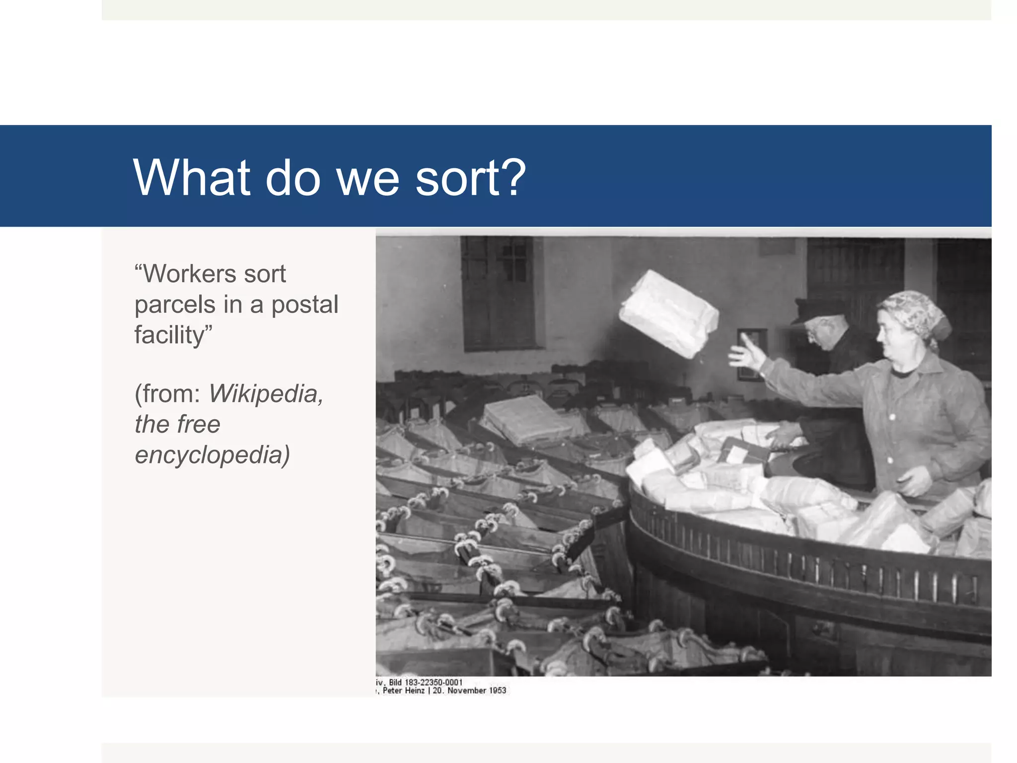 What do we sort? “Workers sort parcels in a postal facility” (from: Wikipedia, the free encyclopedia) 