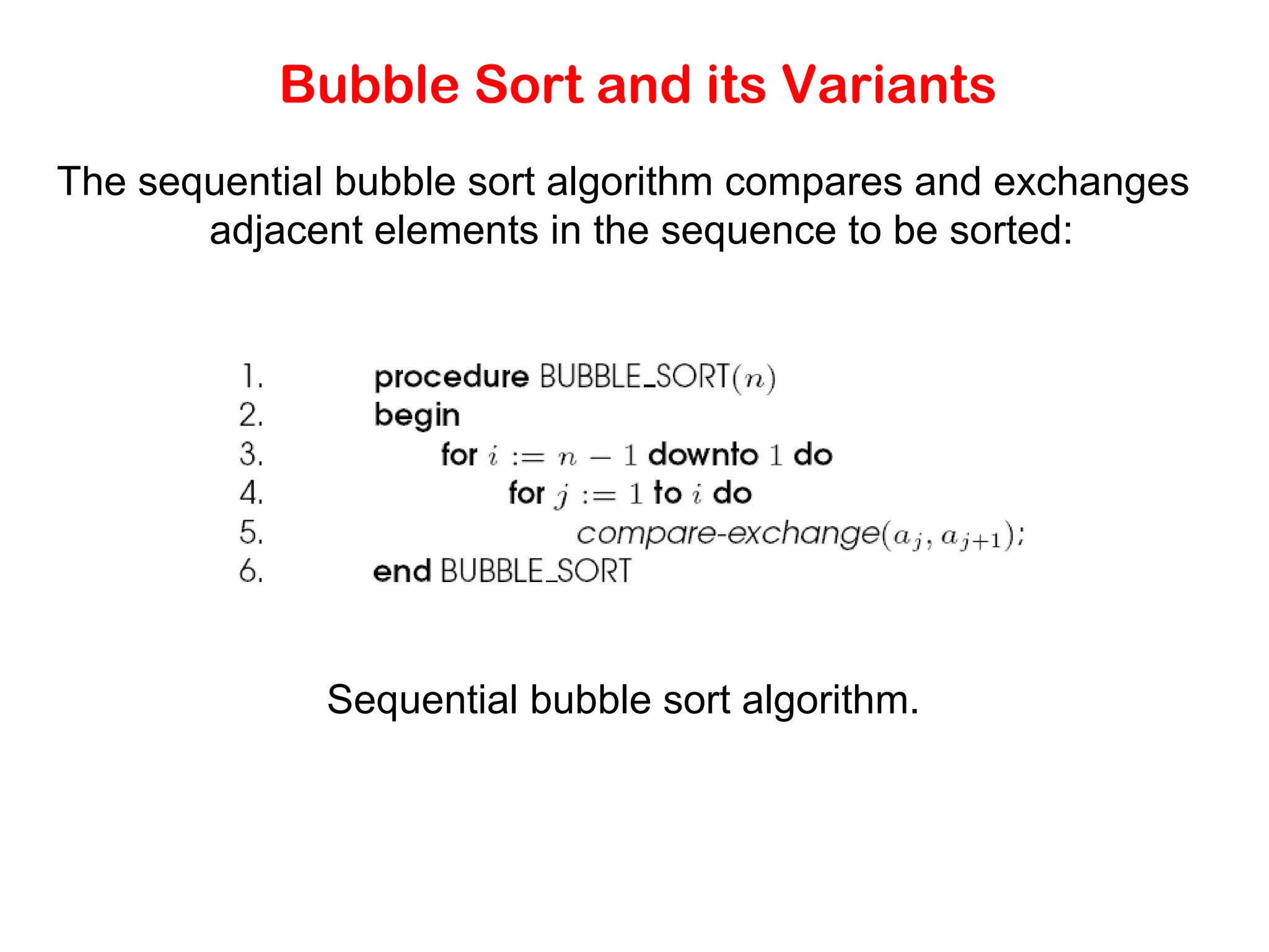 Bubble Sort and its Variants The sequential bubble sort algorithm compares and exchanges adjacent elements in the sequence to be sorted: Sequential bubble sort algorithm. 
