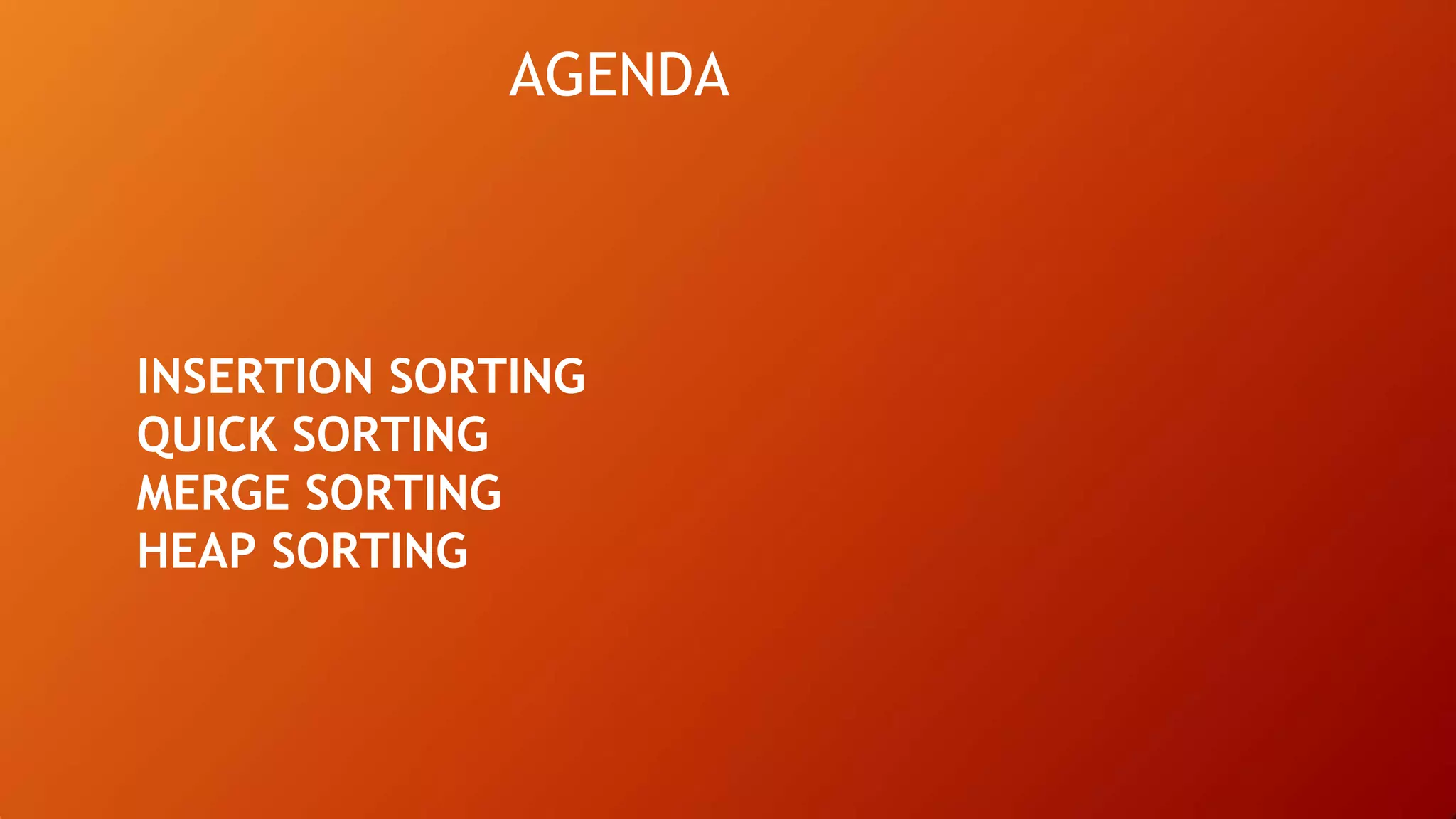 AGENDA
INSERTION SORTING
QUICK SORTING
MERGE SORTING
HEAP SORTING
 