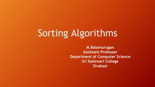 Sorting Algorithms
M.Balamurugan
Assistant Professor
Department of Computer Science
Sri Kaliswari College
Sivakasi
 