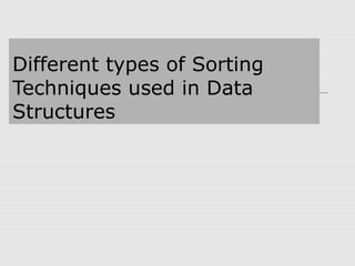Different types of Sorting
Techniques used in Data
Structures
 