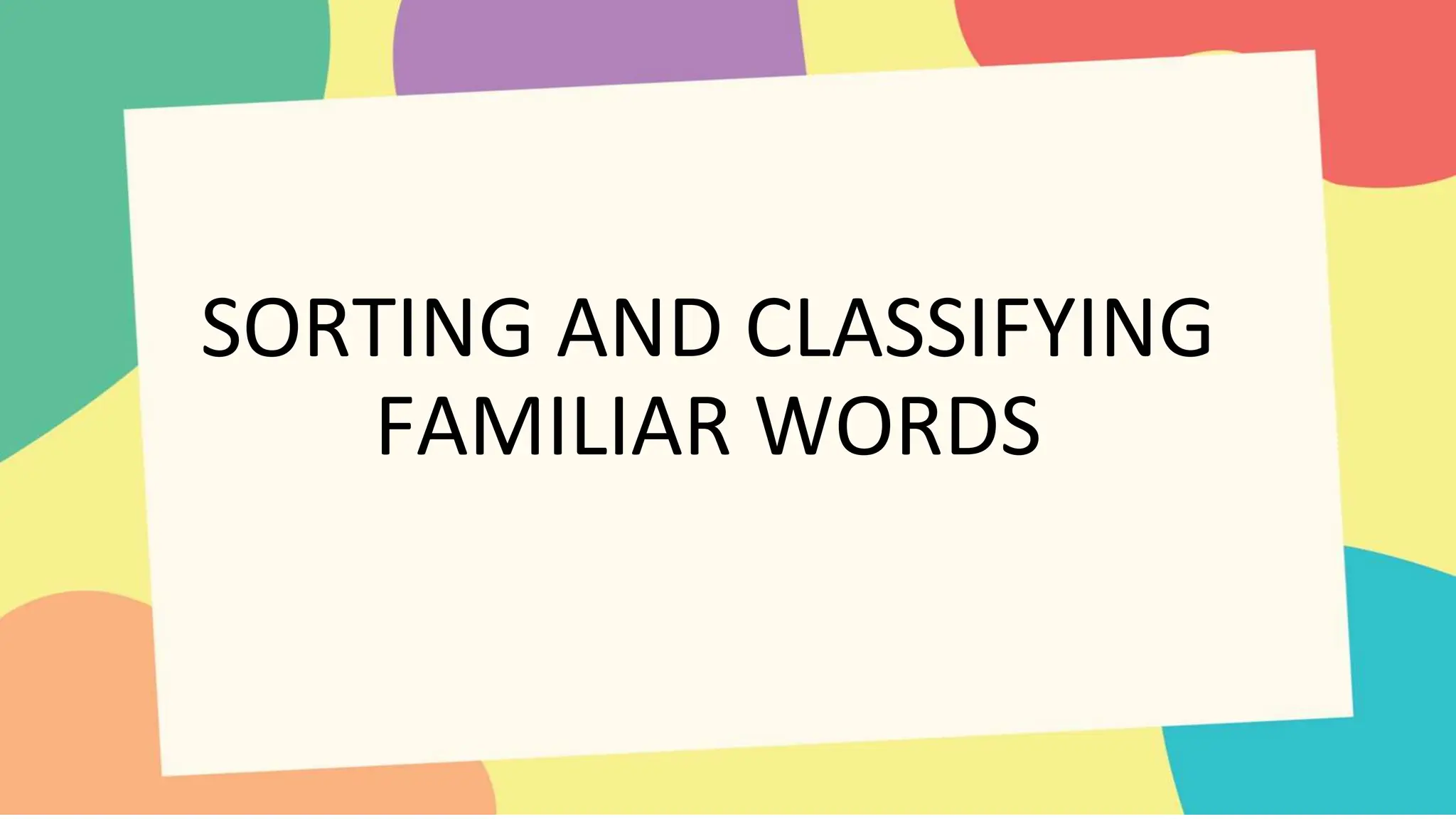 SORTING AND CLASSIFYING
FAMILIAR WORDS