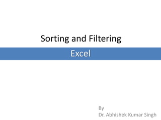 Sorting and Filtering
By
Dr. Abhishek Kumar Singh
Excel
 