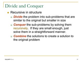 Kalyani N Neve
Divide and Conquer
 Recursive in structure
 Divide the problem into sub-problems that are
similar to the original but smaller in size
 Conquer the sub-problems by solving them
recursively. If they are small enough, just
solve them in a straightforward manner.
 Combine the solutions to create a solution to
the original problem
2/6/2019 20
 