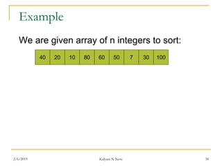 Example
We are given array of n integers to sort:
40 20 10 80 60 50 7 30 100
2/6/2019 Kalyani N Neve 34
 