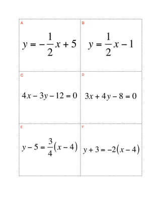 A                  B



   1                      1
y=− x+5                y = x −1
   2                      2
C                  D




4x − 3y − 12 = 0 3x + 4y − 8 = 0


E                  F




       3
y − 5 = ( x − 4 ) y + 3 = −2 ( x − 4 )
       4
 