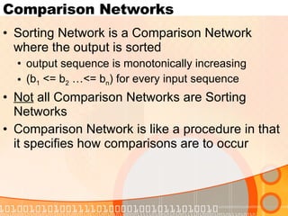 Comparison Networks Sorting Network is a Comparison Network where the output is sorted output sequence is monotonically increasing (b 1  <= b 2  …<= b n ) for every input sequence Not  all Comparison Networks are Sorting Networks Comparison Network is like a procedure in that it specifies how comparisons are to occur 