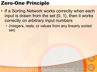 Zero-One Principle If a Sorting Network works correctly when each input is drawn from the set {0, 1}, then it works correctly on arbitrary input numbers (integers, reals, or values from any linearly sorted set) 