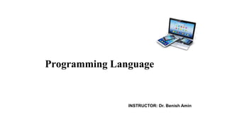 Programming Language
INSTRUCTOR: Dr. Benish Amin
 