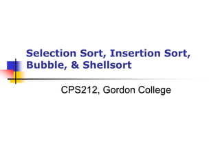 Selection Sort, Insertion Sort,
Bubble, & Shellsort
CPS212, Gordon College
 