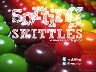 rtin
so g
SKITTLES
    a user research game




              #sskittles
              @hursman

                           http://bit.ly/c5JAo9
 