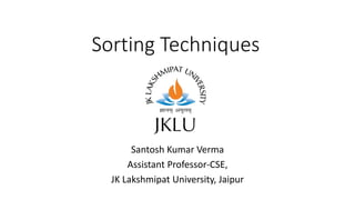 Sorting Techniques
Santosh Kumar Verma
Assistant Professor-CSE,
JK Lakshmipat University, Jaipur
 
