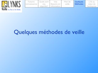 Quelques méthodes de veille Faisons connaissance Quels sont vos objectifs? Plan de veille Vos Besoins en information Quelques Méthodes L’IE au cœur de l’entreprise 