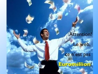 Attention! Le web,  ce n’est pas  Euromillion ! 