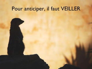 Pour anticiper, il faut VEILLER 