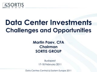 Data Center Investments
Challenges and Opportunities
            Martin Paev, CFA
               Chairman
             SORTIS GROUP

                       Budapest
                 17-18 February 2011

      Data Centres Central & Eastern Europe 2011
 