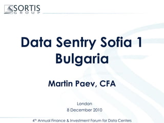 Data Sentry Sofia 1
     Bulgaria
         Martin Paev, CFA

                         London
                   8 December 2010

 4th Annual Finance & Investment Forum for Data Centers
 