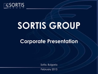 SORTIS GROUP
Corporate Presentation



       Sofia, Bulgaria
       February 2013
 