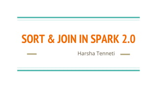 SORT & JOIN IN SPARK 2.0
Harsha Tenneti
 
