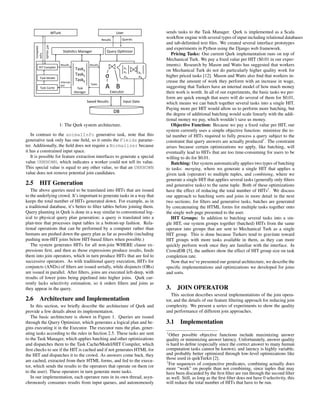 !"#$%&&                                              L+/$&                  sends tasks to the Task Manager. Qurk is implemented as a Scala
                                                                          G/+#A(+&         0#/$5/+&
                                                                                                             workﬂow engine with several types of input including relational databases
                  >?"&$/+#A(+&
                                                                                                             and tab-delimited text ﬁles. We created several interface prototypes
      @9435A/B&


                                                                                                             and experiments in Python using the Django web framework.
                                           '()*+*,+&!)-)./$&                  0#/$1&23*456/$&
                                                                                                                Pricing Tasks: Our current Qurk implementation runs on top of
      >?"+&




                                                                                                             Mechanical Turk. We pay a ﬁxed value per HIT ($0.01 in our exper-
          >?"&@9435A/$&
                                      G/+#A(+&                 G/+#A(+&                                      iments). Research by Mason and Watts has suggested that workers
                                                   ")+%C&                                   )H&
                                                                                            )I&       JH&
                                                                                                             on Mechanical Turk do not do particularly higher quality work for
           ")+%&!9B/A&
                                                   ")+%D&
                                                   ")+%E&
                                                                             <              5-=&      5-;&   higher priced tasks [12]. Mason and Watts also ﬁnd that workers in-
                                      ?-(/$-)A&&                                                             crease the amount of work they perform with an increase in wage,
           ")+%&@),K/&
                                      >?"&
                                                    ")+%&
                                                                ")+%+&
                                                                             = ;                             suggesting that Turkers have an internal model of how much money
                                                   !)-)./$&                     78/,#(9$&                    their work is worth. In all of our experiments, the basic tasks we per-
                                                                                                             form are quick enough that users will do several of them for $0.01,
                                                              ')F/B&G/+#A(+&               ?-3#(&:)()&       which means we can batch together several tasks into a single HIT.
                                                                                                             Paying more per HIT would allow us to perform more batching, but
                                                                                     :;&                     the degree of additional batching would scale linearly with the addi-
                                                                                                             tional money we pay, which wouldn’t save us money.
                                      1: The Qurk system architecture.                                          Objective Function: Because we pay a ﬁxed value per HIT, our
                                                                                                             system currently uses a simple objective function: minimize the to-
   In contrast to the animalInfo generative task, note that this                                             tal number of HITs required to fully process a query subject to the
generative task only has one ﬁeld, so it omits the Fields parame-                                            constraint that query answers are actually produced1 . The constraint
ter. Additionally, the ﬁeld does not require a Normalizer because                                            arises because certain optimizations we apply, like batching, will
it has a constrained input space.                                                                            eventually lead to HITs that are too time-consuming for users to be
   It is possible for feature extraction interfaces to generate a special                                    willing to do for $0.01.
value UNKNOWN, which indicates a worker could not tell its value.                                               Batching: Our system automatically applies two types of batching
This special value is equal to any other value, so that an UNKNOWN                                           to tasks: merging, where we generate a single HIT that applies a
value does not remove potential join candidates.                                                             given task (operator) to multiple tuples, and combining, where we
                                                                                                             generate a single HIT that applies several tasks (generally only ﬁlters
2.5        HIT Generation                                                                                    and generative tasks) to the same tuple. Both of these optimizations
   The above queries need to be translated into HITs that are issued                                         have the effect of reducing the total number of HITs2 . We discuss
to the underlying crowd. It’s important to generate tasks in a way that                                      our approach to batching sorts and joins in more detail in the next
keeps the total number of HITs generated down. For example, as in                                            two sections; for ﬁlters and generative tasks, batches are generated
a traditional database, it’s better to ﬁlter tables before joining them.                                     by concatenating the HTML forms for multiple tasks together onto
Query planning in Qurk is done in a way similar to conventional log-                                         the single web page presented to the user.
ical to physical query plan generation; a query is translated into a                                            HIT Groups: In addition to batching several tasks into a sin-
plan-tree that processes input tables in a bottom-up fashion. Rela-                                          gle HIT, our system groups together (batched) HITs from the same
tional operations that can be performed by a computer rather than                                            operator into groups that are sent to Mechanical Turk as a single
humans are pushed down the query plan as far as possible (including                                          HIT group. This is done because Turkers tend to gravitate toward
pushing non-HIT joins below HIT-based ﬁlters when possible.)                                                 HIT groups with more tasks available in them, as they can more
   The system generates HITs for all non-join WHERE clause ex-                                               quickly perform work once they are familiar with the interface. In
pressions ﬁrst, and then as those expressions produce results, feeds                                         CrowdDB [5], the authors show the effect of HIT group size on task
them into join operators, which in turn produce HITs that are fed to                                         completion rate.
successive operators. As with traditional query execution, HITs for                                             Now that we’ve presented our general architecture, we describe the
conjuncts (ANDs) of ﬁlters are issued serially, while disjuncts (ORs)                                        speciﬁc implementations and optimizations we developed for joins
are issued in parallel. After ﬁlters, joins are executed left-deep, with                                     and sorts.
results of lower joins being pipelined into higher joins. Qurk cur-
rently lacks selectivity estimation, so it orders ﬁlters and joins as
they appear in the query.                                                                                    3. JOIN OPERATOR
                                                                                                                This section describes several implementations of the join opera-
2.6        Architecture and Implementation                                                                   tor, and the details of our feature ﬁltering approach for reducing join
   In this section, we brieﬂy describe the architecture of Qurk and                                          complexity. We present a series of experiments to show the quality
provide a few details about its implementation.                                                              and performance of different join approaches.
   The basic architecture is shown in Figure 1. Queries are issued
through the Query Optimizer, which generates a logical plan and be-                                          3.1 Implementation
gins executing it in the Executor. The executor runs the plan, gener-
ating tasks according to the rules in Section 2.5. These tasks are sent                                      1
                                                                                                               Other possible objective functions include maximizing answer
to the Task Manager, which applies batching and other optimizations                                          quality or minimizing answer latency. Unfortunately, answer quality
and dispatches them to the Task Cache/Model/HIT Compiler, which                                              is hard to deﬁne (especially since the correct answer to many human
ﬁrst checks to see if the HIT is cached and if not generates HTML for                                        computation tasks cannot be known), and latency is highly variable,
the HIT and dispatches it to the crowd. As answers come back, they                                           and probably better optimized through low-level optimizations like
                                                                                                             those used in quikTurkit [2].
are cached, extracted from their HTML forms, and fed to the execu-                                           2
                                                                                                               For sequences of conjunctive predicates, combining actually does
tor, which sends the results to the operators that operate on them (or                                       more “work” on people than not combining, since tuples that may
to the user). These operators in turn generate more tasks.                                                   have been discarded by the ﬁrst ﬁlter are run through the second ﬁlter
   In our implementation, each operator runs in its own thread, asyn-                                        as well. Still, as long as the ﬁrst ﬁlter does not have 0 selectivity, this
chronously consumes results from input queues, and autonomously                                              will reduce the total number of HITs that have to be run.
 