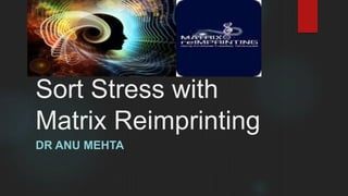 Sort Stress with
Matrix Reimprinting
DR ANU MEHTA
 