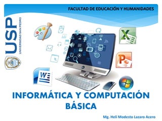 FACULTAD DE EDUCACIÓN Y HUMANIDADES
INFORMÁTICA Y COMPUTACIÓN
BÁSICA
Mg. Heli Modesto Lazaro Acero
 