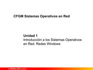 Unidad 1
Introducción a los Sistemas Operativos
en Red. Redes Windows
CFGM Sistemas Operativos en Red
 