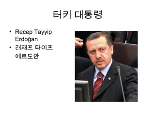 터키 대통령
• Recep Tayyip
Erdoğan
• 래재프 타이프
에르도안

 
