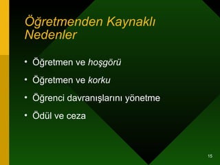 Öğretmenden Kaynaklı Nedenler Öğretmen ve  hoşgörü Öğretmen ve  korku Öğrenci davranışlarını yönetme Ödül ve ceza 