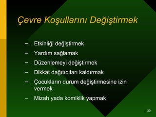 Çevre Koşullarını Değiştirmek Etkinliği değiştirmek Yardım sağlamak Düzenlemeyi değiştirmek Dikkat dağıtıcıları kaldırmak Çocukların durum değiştirmesine izin vermek Mizah yada komiklik yapmak 
