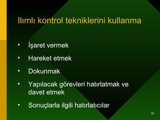 Ilımlı kontrol tekniklerini kullanma İşaret vermek Hareket etmek Dokunmak Yapılacak görevleri hatırlatmak ve davet etmek  Sonuçlarla ilgili hatırlatıcılar 