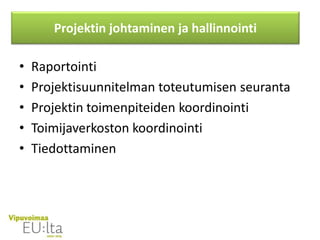 • Raportointi
• Projektisuunnitelman toteutumisen seuranta
• Projektin toimenpiteiden koordinointi
• Toimijaverkoston koordinointi
• Tiedottaminen
Projektin johtaminen ja hallinnointi
 