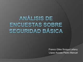 Análisis de encuestas sobre seguridad básica Franco Giles Soraya Leilany López Acosta Pedro Manuel 