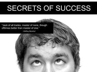 SECRETS OF SUCCESS "Jack of all trades, master of none, though ofttimes better than master of one.”  –GeffrayMynshul 