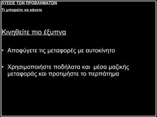 Κινηθείτε πιο έξυπνα Αποφύγετε τις μεταφορές με αυτοκίνητο Χρησιμοποιήστε ποδήλατα και  μέσα μαζικής μεταφοράς και προτιμήστε το περπάτημα ΛΥΣΕΙΣ ΤΩΝ ΠΡΟΒΛΗΜΑΤΩΝ Τι μπορείτε να κάνετε 
